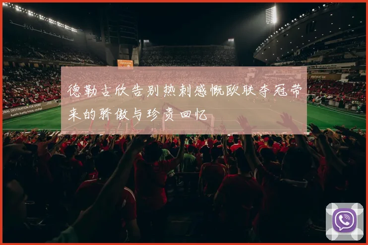 德勒古欣告别热刺感慨欧联夺冠带来的骄傲与珍贵回忆