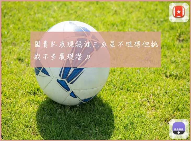 国青队表现稳健三分虽不理想但挑战不多展现潜力