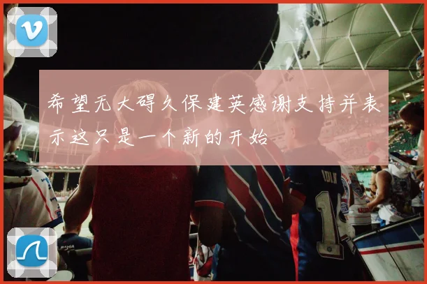 希望无大碍久保建英感谢支持并表示这只是一个新的开始